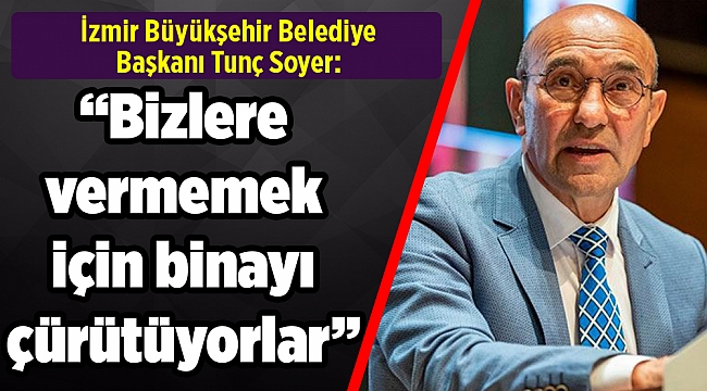 Soyer’den önemli açıklamalar: Bize vermemek için binayı çürütüyorlar