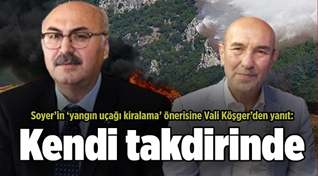 Soyer’in ‘yangın uçağı kiralama’ önerisine Vali Köşger’den yanıt: Kendi takdirinde