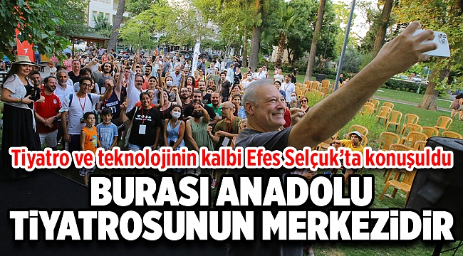 TİYATRO VE TEKNOLOJİ TİYATRONUN KALBİ EFES SELÇUK’TA KONUŞULDU