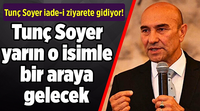 Tunç Soyer iade-i ziyarete gidiyor! Sürpriz buluşma