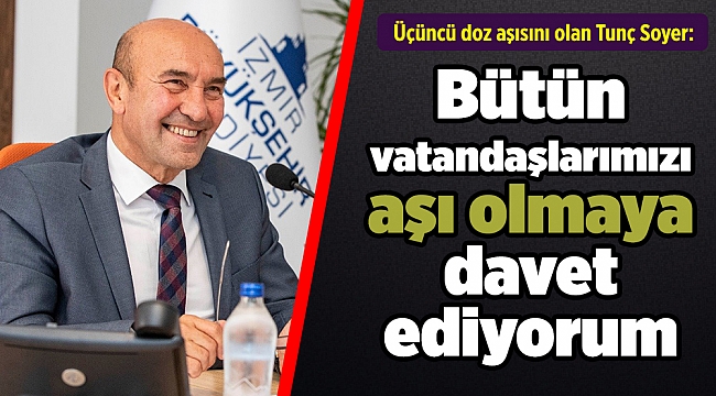 Üçüncü doz aşısını olan Tunç Soyer: Bütün vatandaşlarımızı aşı olmaya davet ediyorum