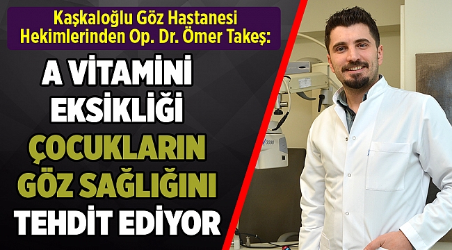 “A VİTAMİNİ EKSİKLİĞİ  ÇOCUKLARIN GÖZ SAĞLIĞINI TEHDİT EDİYOR”