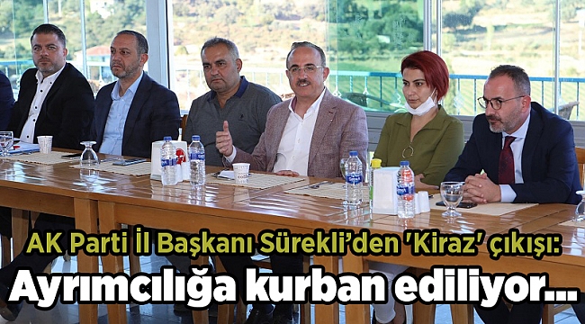 AK Parti İl Başkanı Sürekli’den &#039;Kiraz&#039; çıkışı: Ayrımcılığa kurban ediliyor…