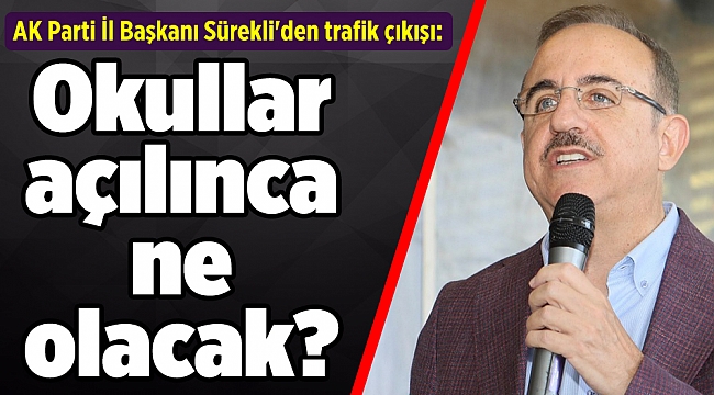 AK Parti İl Başkanı Sürekli'den trafik çıkışı: Okullar açılınca ne olacak?