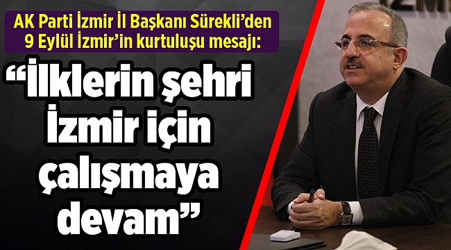 AK Parti İzmir İl Başkanı Sürekli’den  9 Eylül İzmir’in kurtuluşu mesajı