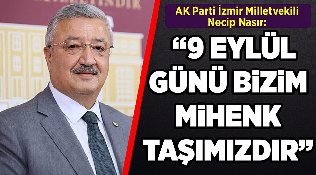 AK Parti İzmir Milletvekili Necip Nasır:  "9 EYLÜL, BAĞIMSIZLIĞIMIZIN MİHENK TAŞIDIR"
