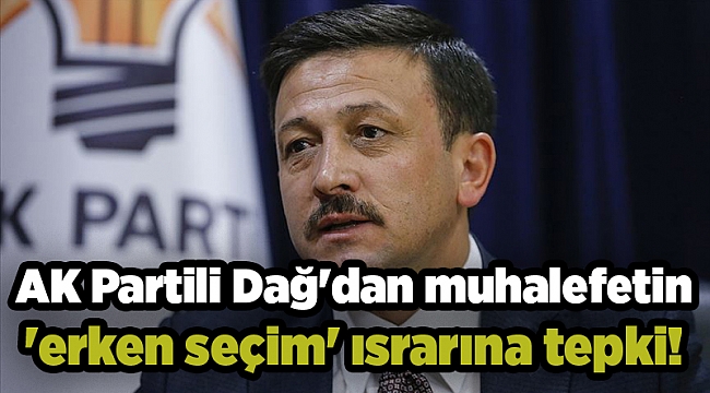 AK Partili Dağ&#039;dan muhalefetin &#039;erken seçim&#039; ısrarına tepki!  &quot;Karşımışda planı olmayan...&quot;