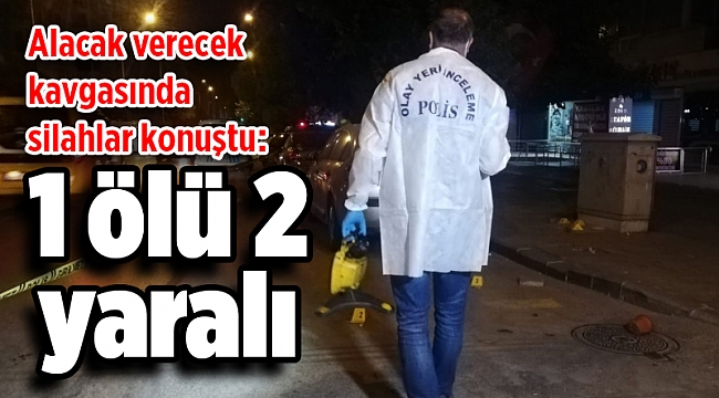 Alacak verecek kavgasında silahlar konuştu: 1 ölü 2 yaralı
