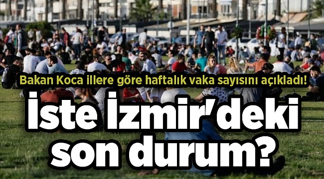 Bakan Koca illere göre haftalık vaka sayısını açıkladı! İste İzmir'deki son durum?