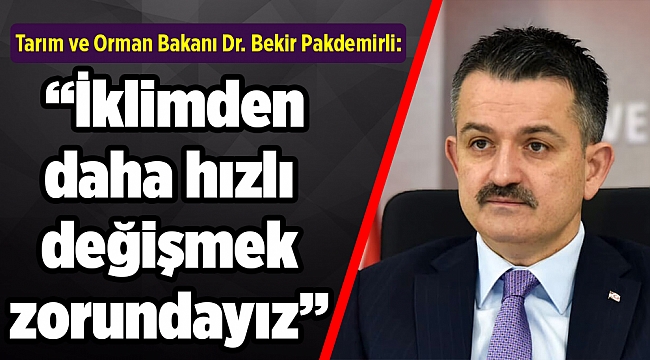 Bakan Pakdemirli: İklimden daha hızlı değişmek zorundayız