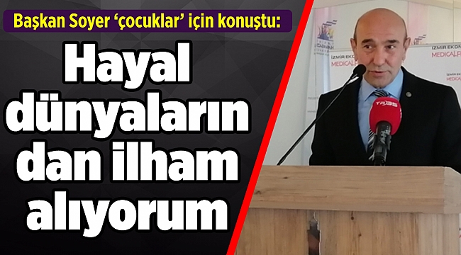 Başkan Soyer ‘çocuklar’ için konuştu: Hayal dünyalarından ilham alıyorum