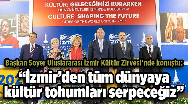 Başkan Soyer Uluslararası İzmir Kültür Zirvesi'nde konuştu: "İzmir'den tüm dünyaya kültür tohumları serpeceğiz"