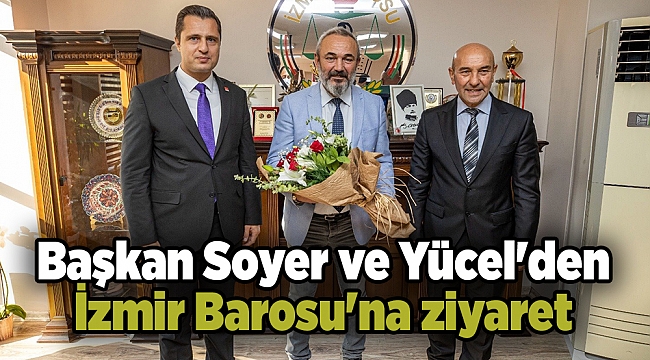 Başkan Soyer ve Yücel'den İzmir Barosu'na ziyaret