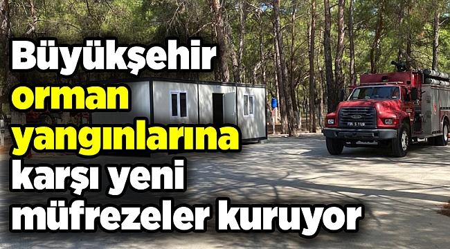 Büyükşehir orman yangınlarına karşı yeni müfrezeler kuruyor