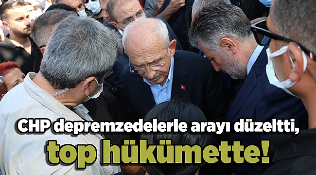 CHP depremzedelerle arayı düzeltti, top hükümette!