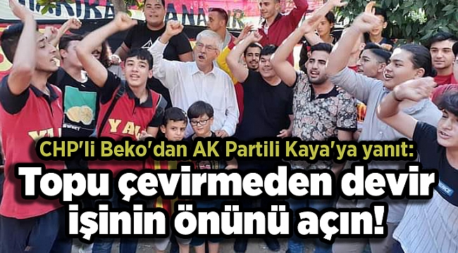 CHP'li Beko'dan AK Partili Kaya'ya yanıt: Topu çevirmeden devir işinin önünü açın!
