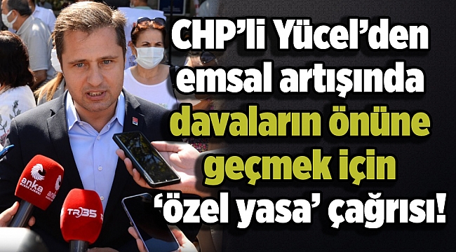 CHP’li Yücel’den emsal artışında davaların önüne geçmek için ‘özel yasa’ çağrısı!