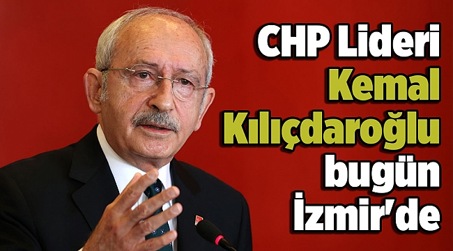 CHP Lideri Kılıçdaroğlu bugün İzmir'de