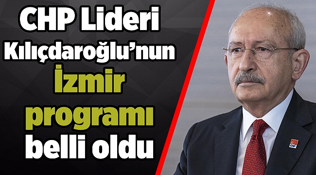 CHP Lideri Kılıçdaroğlu’nun İzmir programı belli oldu