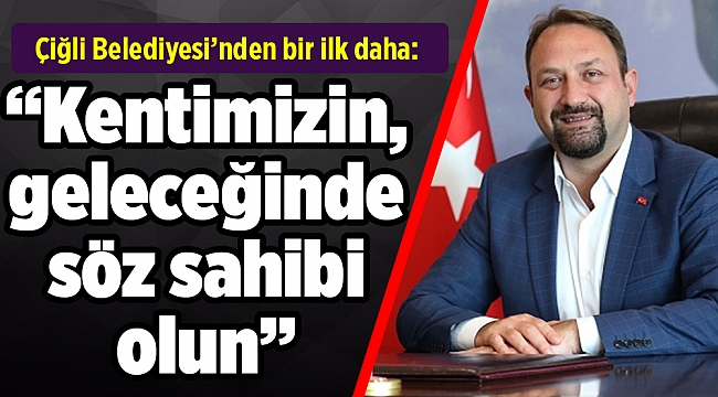 Çiğli Belediyesi’nden bir ilk daha: Yıllık bütçe vatandaşa soruldu