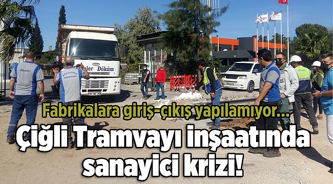 Çiğli Tramvayı inşaatında sanayici krizi! Fabrikalara giriş-çıkış yapılamıyor...