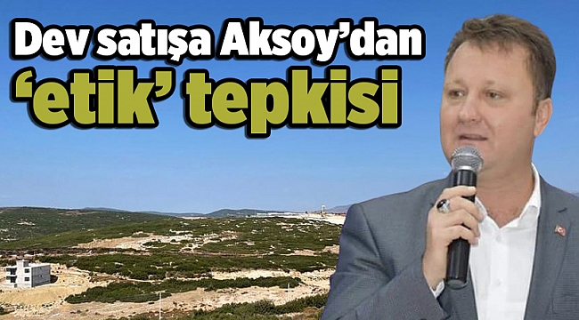 Dev satışa Aksoy’dan ‘etik’ tepkisi