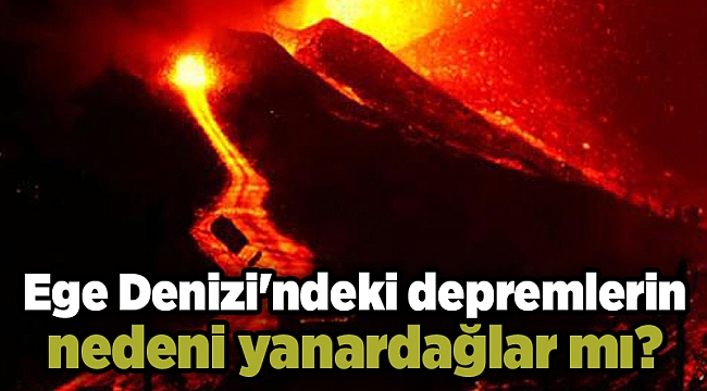 Ege Denizi'ndeki depremlerin nedeni yanardağlar mı?