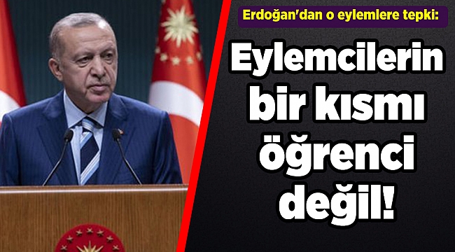Erdoğan&#039;dan o eylemlere tepki: Bir kısmı öğrenci değil!