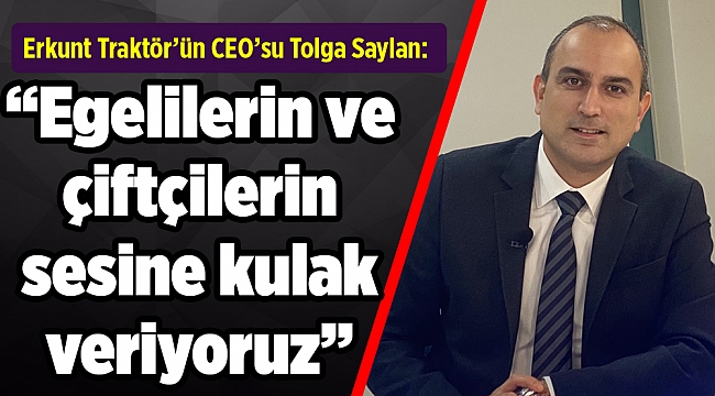 Erkunt Traktör’ün CEO’su Tolga Saylan: “EGELİ ÇİFTÇİNİN SESİNE KULAK VERİYORUZ”