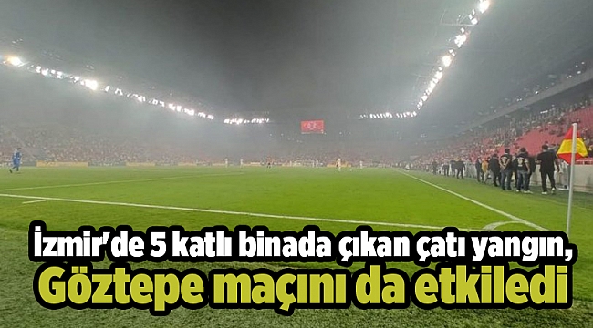 İzmir&#039;de 5 katlı binada çıkan çatı yangını, Süper Lig&#039;de oynanan maçı da etkiledi