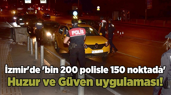 İzmir&#039;de &#039;bin 200 polisle 150 noktada&#039; Huzur ve Güven uygulaması!