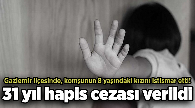 İzmir'de iğrenç olay! 31 yıl hapis cezası verildi