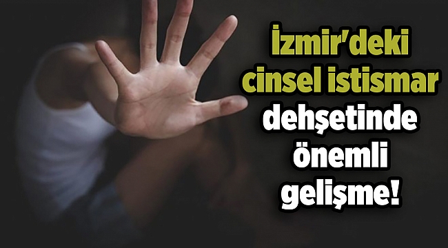 İzmir'deki cinsel istismar dehşetinde önemli gelişme!