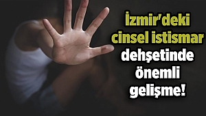 İzmir'deki cinsel istismar dehşetinde önemli gelişme!