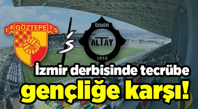 İzmir derbisinde tecrübe gençliğe karşı!