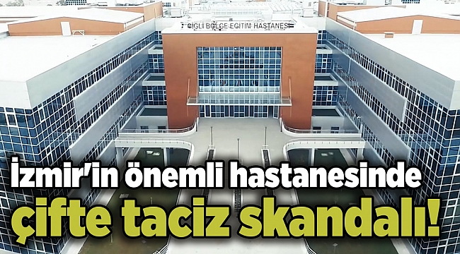 İzmir'in önemli hastanesinde çifte taciz skandalı!