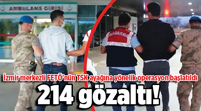 İzmir merkezli FETÖ operasyonu: 214 gözaltı!