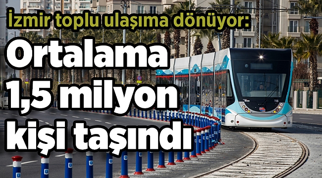 İzmir toplu ulaşıma dönüyor: Ortalama 1,5 milyon kişi taşındı