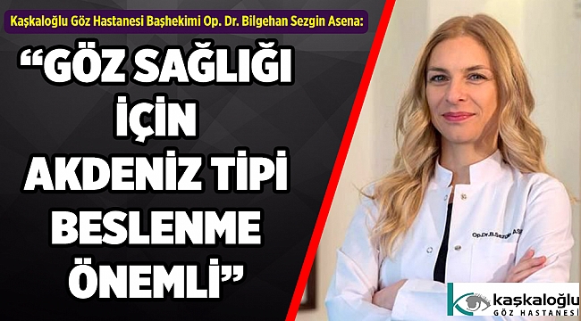 Kaşkaloğlu Göz Hastanesi Başhekimi Op. Dr. Bilgehan Sezgin Asena:  “GÖZ SAĞLIĞI İÇİN AKDENİZ TİPİ BESLENME ÖNEMLİ”