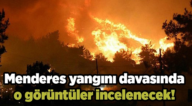 Menderes yangını davasında o görüntüler incelenecek!