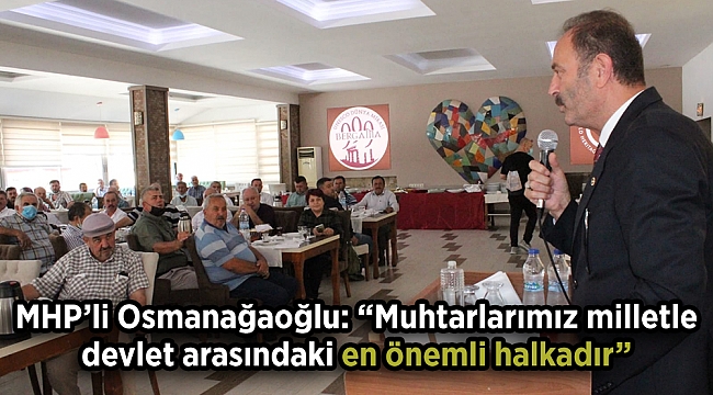 MHP'Lİ OSMANAĞAOĞLU: MUHTARLARIMIZ MİLLETLE DEVLET ARASINDAKİ ÇELİKTEN ZİNCİRİN EN ÖNEMLİ HALKASIDIR