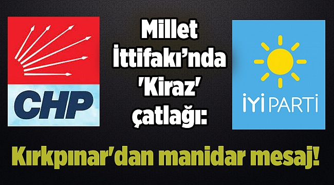 Millet İttifakı’nda 'Kiraz' çatlağı: Kırkpınar'dan manidar mesaj!