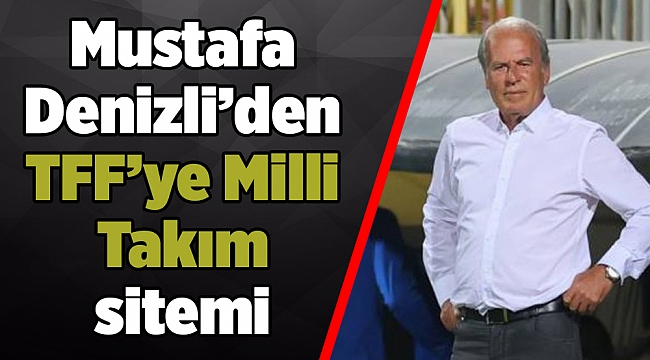 Mustafa Denizli’den TFF’ye Milli Takım sitemi