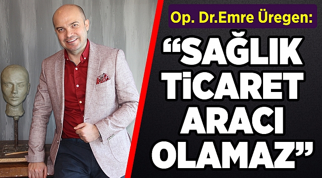 SAĞLIK TİCARET ARACI OLAMAZ