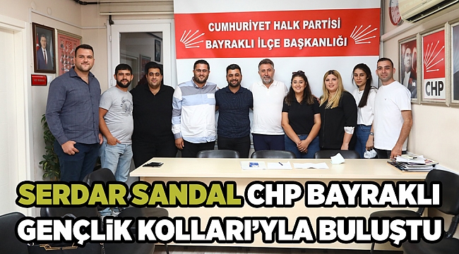 SERDAR SANDAL CHP BAYRAKLI GENÇLİK KOLLARI’YLA BULUŞTU
