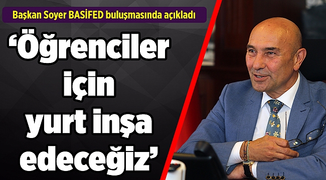 Soyer: “Öğrenciler için yurt inşa edeceğiz”