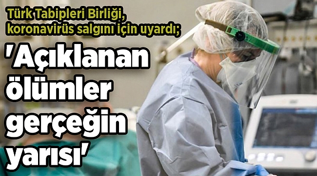 Türk Tabipleri Birliği, koronavirüs salgını için uyardı; 'Açıklanan ölümler gerçeğin yarısı'