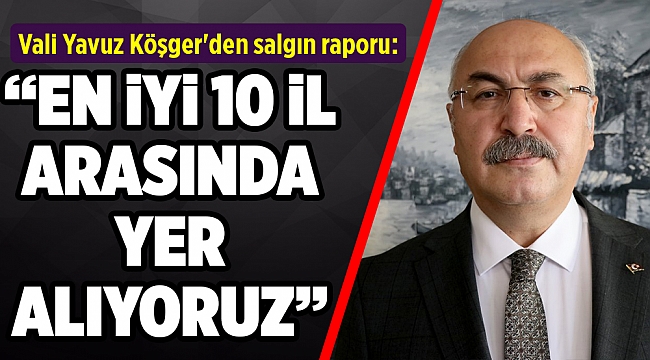 Vali Köşger&#039;den salgın raporu: Günlük vefat ve vaka sayıları ne kadar?
