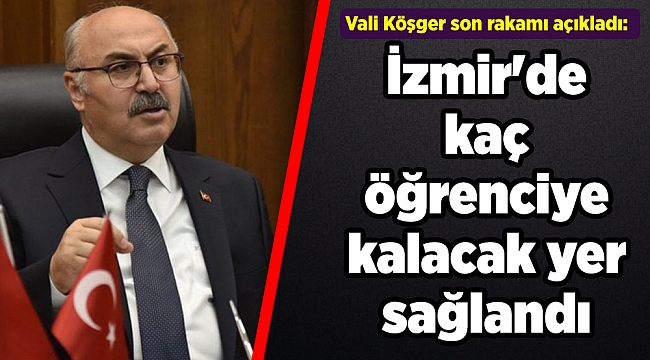 Vali Köşger son rakamı açıkladı: İzmir&#039;de kaç öğrenciye kalacak yer sağlandı