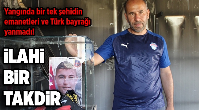 Yangında bir tek şehidin emanetleri ve Türk bayrağı yanmadı